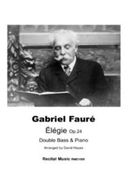 A black and white image of Gabriel Fauré, a man with white hair and a mustache, sitting and looking at an open book. Below the image, text reads: Gabriel Fauré, Élégie Op.24 Double Bass & Piano. Arranged by David Heyes, Recital Music RM01059