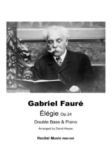 A black and white image of Gabriel Fauré, a man with white hair and a mustache, sitting and looking at an open book. Below the image, text reads: Gabriel Fauré, Élégie Op.24 Double Bass & Piano. Arranged by David Heyes, Recital Music RM01059