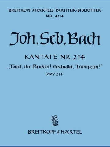 Cantata BWV 214 “Trumpets, uplift ye! loud drum-rolls, now thunder!”