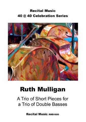 An abstract image of three double basses. The sheet music publication is part of Recital Music's 40@40 Celebration series. The composer is Ruth Mulligan and the title is A Trio of Short Pieces for a Trio of Double Basses.