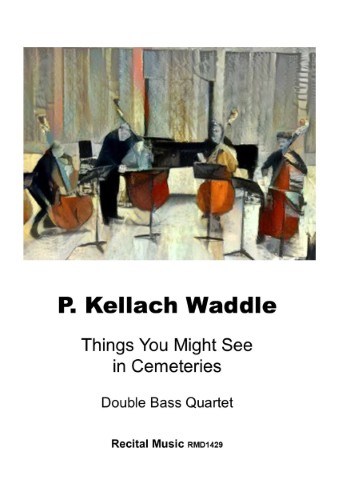 The image is a cover for a musical piece called "Things You Might See in Cemeteries" by P. Kellach Waddle, intended for a double bass quartet. The piece is published by Recital Music and has the catalog number RMD1429. The cover features an artistic rendering of four double bass players, suggesting a somber and reflective mood, fitting with the title's theme of cemeteries.