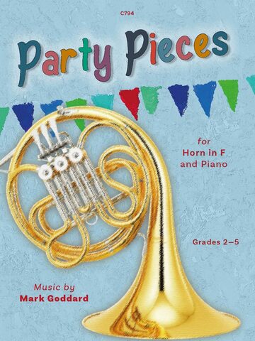 Cover of the sheet music book 'Party Pieces for Horn in F and Piano' Grades 2-5 by Mark Goddard. The cover features a colourful banner of triangular flags at the top and a blue background with a French Horn prominently displayed. The title 'Party Pieces' is written in large, colourful, playful letters. Additional text includes 'C794' at the top, and 'Music by Mark Goddard' and 'Grades 2-5' at the bottom.