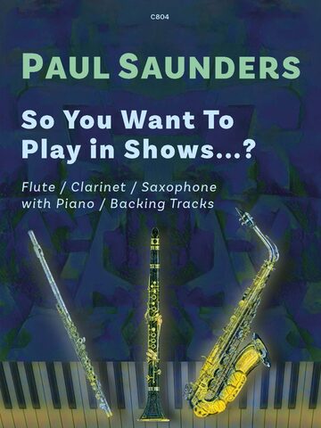 Cover of a piece of music: C804 PAUL SAUNDERS So You Want To Play in Shows...? Flute / Clarinet / Saxophone with Piano / Backing Tracks Image shows a flute, a clarinet, and a saxophone on a piano keyboard background.