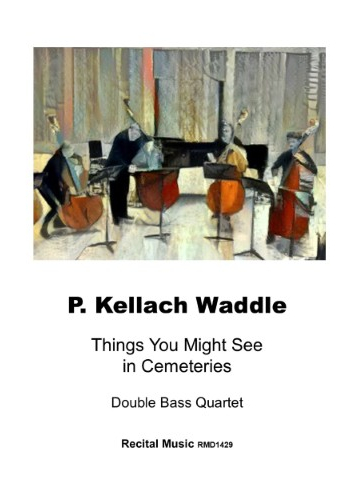 The image is a cover for a musical piece called "Things You Might See in Cemeteries" by P. Kellach Waddle, intended for a double bass quartet. The piece is published by Recital Music and has the catalog number RMD1429. The cover features an artistic rendering of four double bass players, suggesting a somber and reflective mood, fitting with the title's theme of cemeteries.