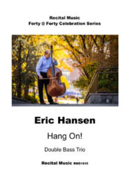 The image is a cover for a sheet music book titled "Hang On!" by Eric Hansen for a Double Bass Trio. It is part of the "Forty @ Forty Celebration Series" by Recital Music RMD1615. The poster includes a photo of Eric Hansen playing a double bass outdoors, with a background of trees in fall colors.
