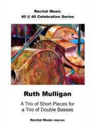 An abstract image of three double basses. The sheet music publication is part of Recital Music's 40@40 Celebration series. The composer is Ruth Mulligan and the title is A Trio of Short Pieces for a Trio of Double Basses.